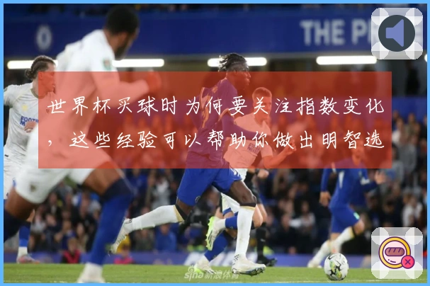 世界杯买球时为何要关注指数变化，这些经验可以帮助你做出明智选择