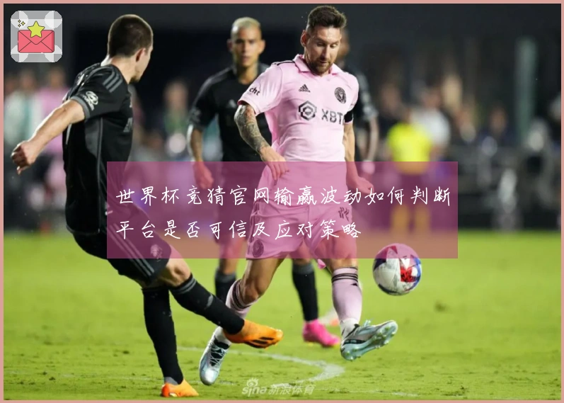 世界杯竞猜官网输赢波动如何判断平台是否可信及应对策略