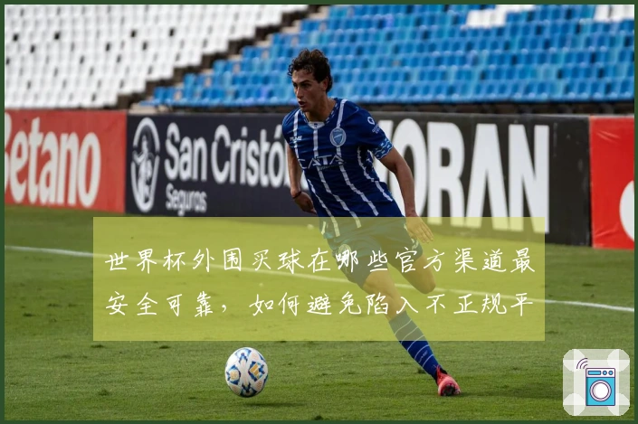 世界杯外围买球在哪些官方渠道最安全可靠，如何避免陷入不正规平台风险